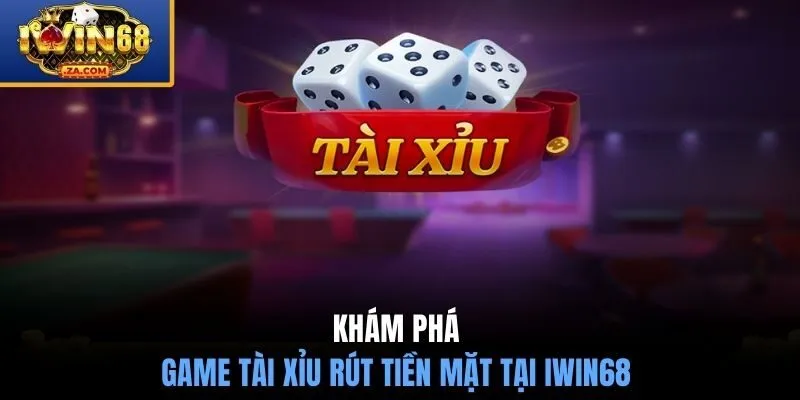 Khám phá game tài xỉu rút tiền mặt tại IWIN68 